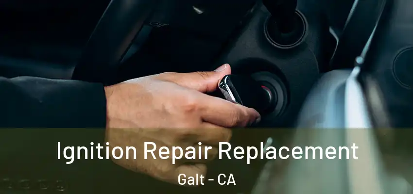 Ignition Repair Replacement Galt - CA